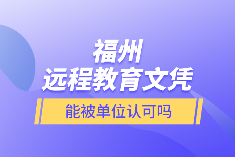 福州遠(yuǎn)程教育文憑能被單位認(rèn)可嗎？