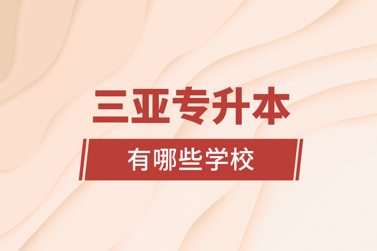 三亞專升本有哪些學(xué)校？