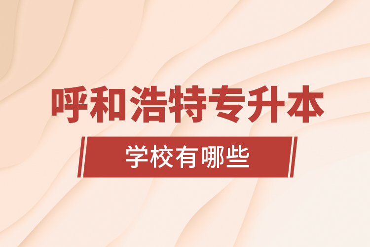 呼和浩特專升本學(xué)校有哪些？