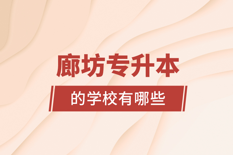 廊坊專升本的學(xué)校有哪些？