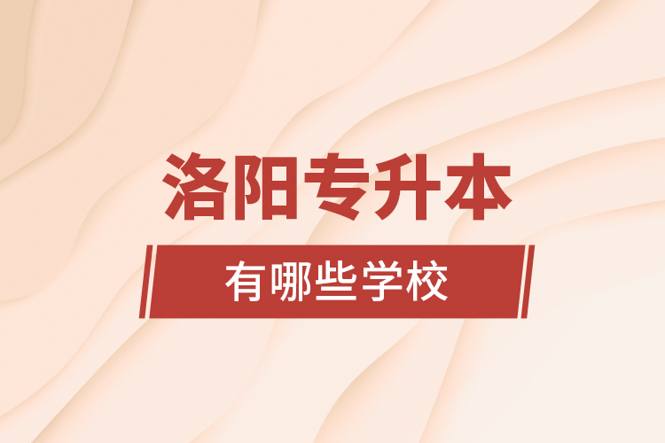 洛陽專升本有哪些學校？