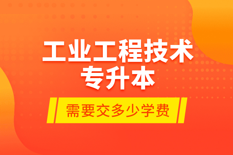 工業(yè)工程技術(shù)專升本需要交多少學(xué)費？