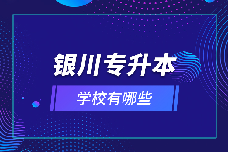 銀川專升本學(xué)校有哪些？