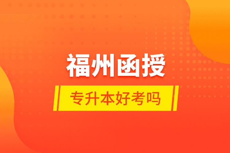 福州函授專升本好考嗎？