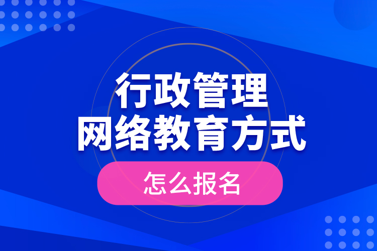 行政管理網(wǎng)絡(luò)教育方式怎么報(bào)名？