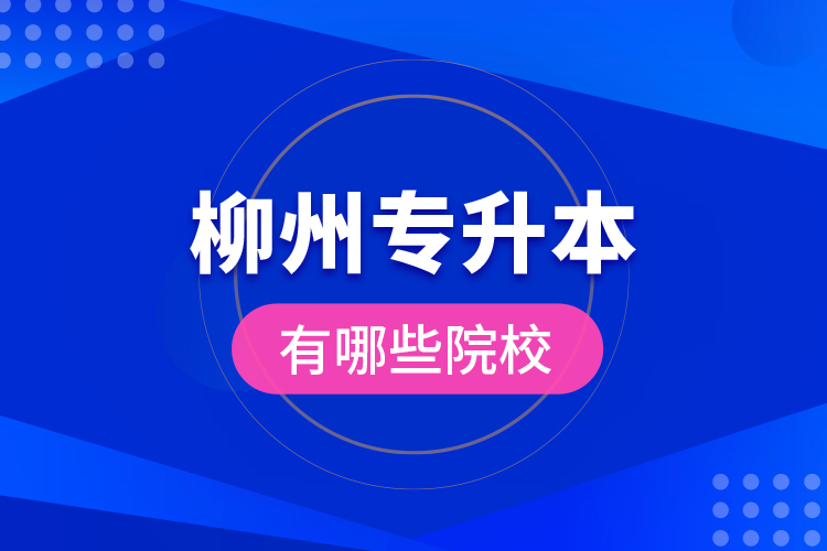 柳州專升本有哪些院校？
