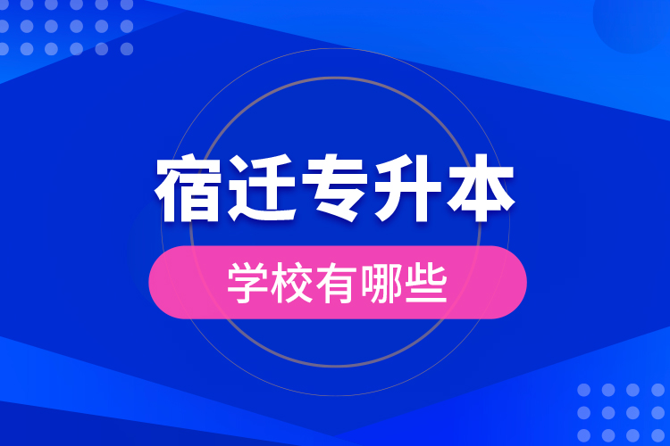 宿遷專升本學(xué)校有哪些？