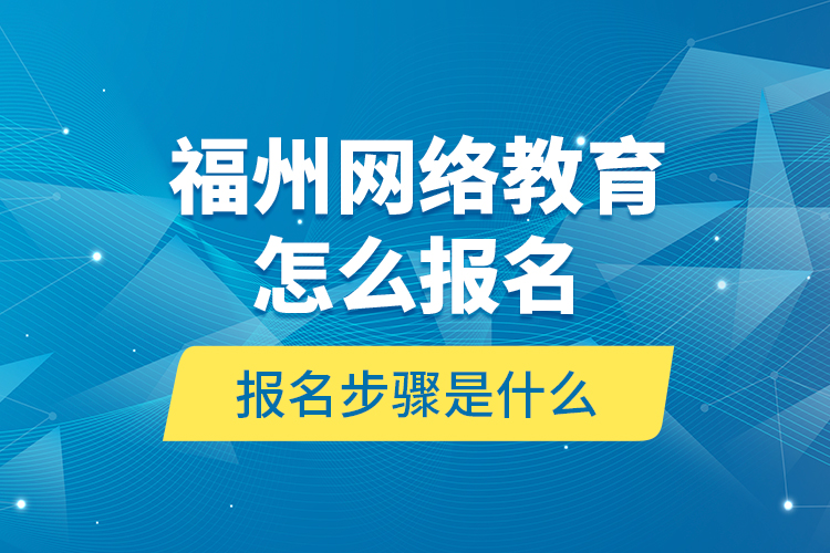 福州網(wǎng)絡(luò)教育怎么報(bào)名？報(bào)名步驟是什么？