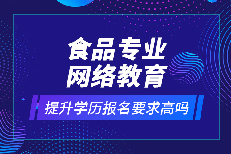 食品專業(yè)網(wǎng)絡(luò)教育提升學(xué)歷報名要求高嗎？