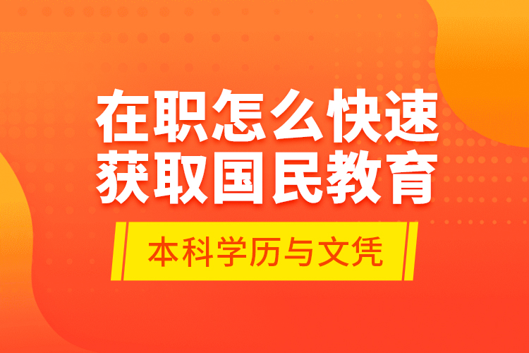 在職怎么快速獲取國民教育本科學歷與文憑？