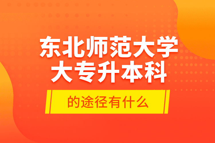 東北師范大學大專升本科的途徑有什么？