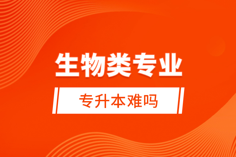 生物類專業(yè)專升本難嗎？