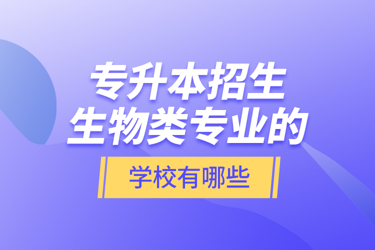 專升本招生生物類專業(yè)的學(xué)校有哪些？