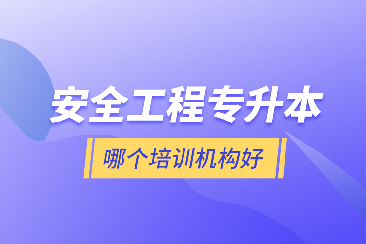 安全工程專升本哪個(gè)培訓(xùn)機(jī)構(gòu)好？