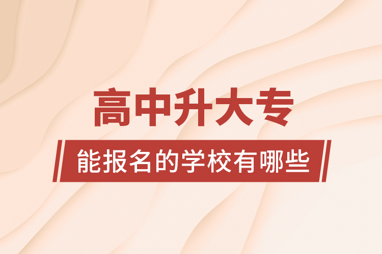 高中升大專能報(bào)名的學(xué)校有哪些？