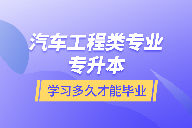 汽車工程類專業(yè)專升本學習多久才能畢業(yè)？