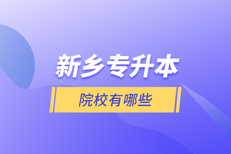 新鄉(xiāng)專(zhuān)升本院校有哪些？