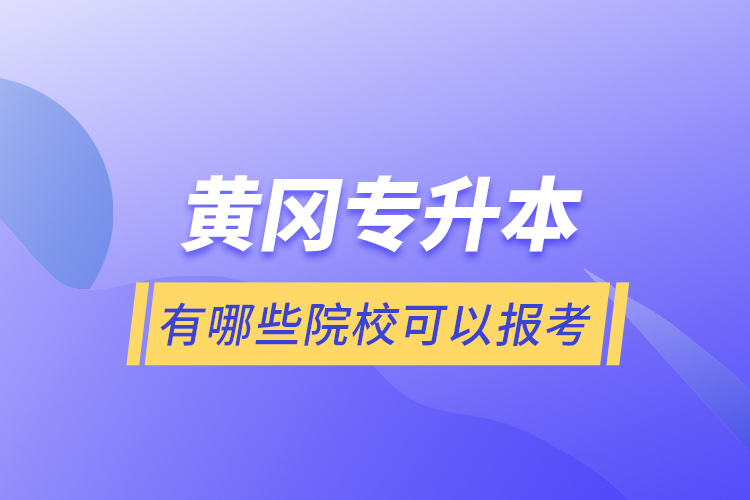 黃岡專升本有哪些院?？梢詧?bào)考？