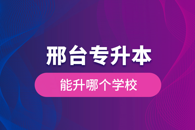 邢臺專升本能升哪個學校？