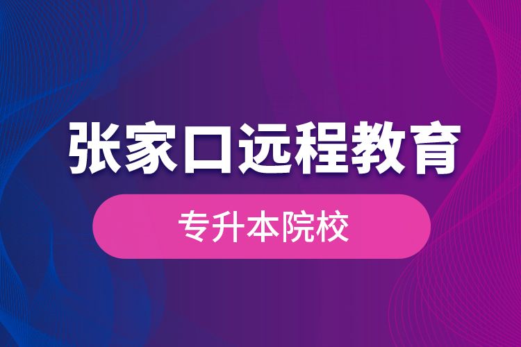 張家口遠程教育專升本院校？