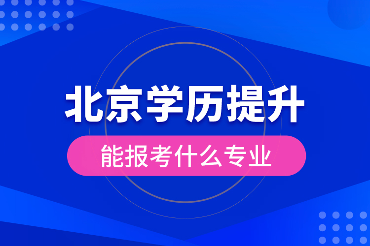 北京學(xué)歷提升能報(bào)考什么專業(yè)？