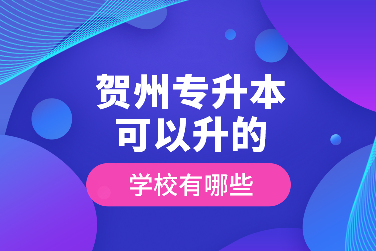 賀州專升本可以升的學(xué)校有哪些？