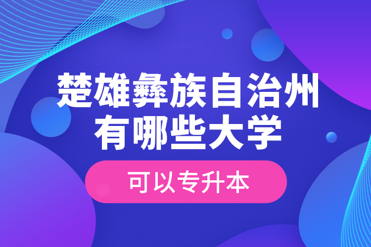 楚雄彝族自治州有哪些大學(xué)可以專升本？