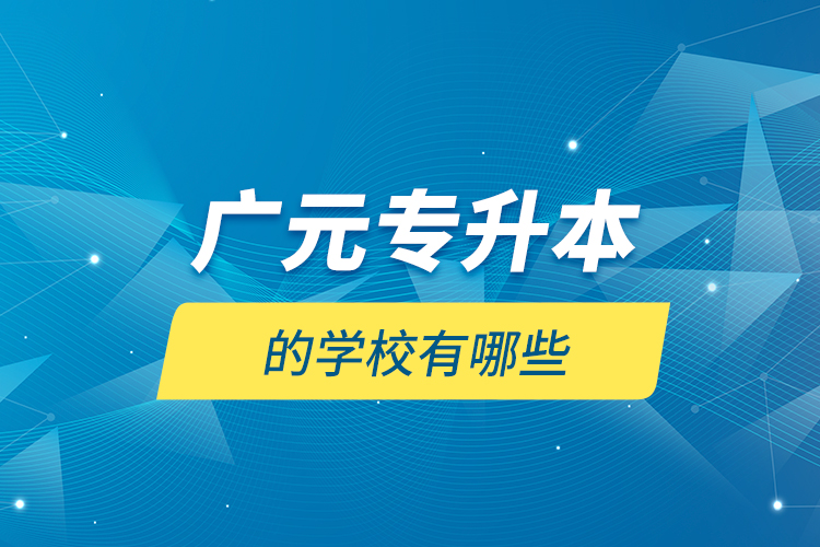 廣元專升本的學(xué)校有哪些？