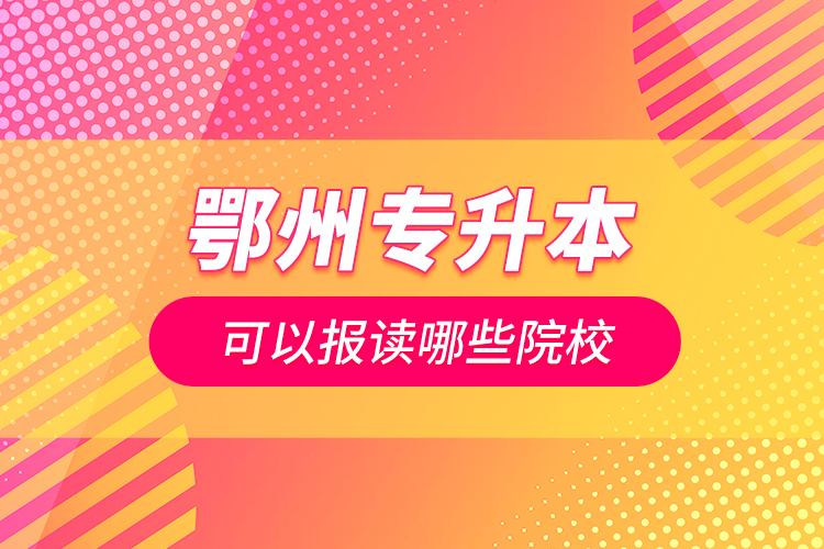 鄂州專升本可以報讀哪些院校？