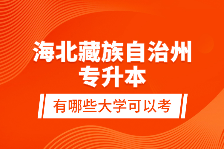 海北藏族自治州專升本有哪些大學(xué)可以考？