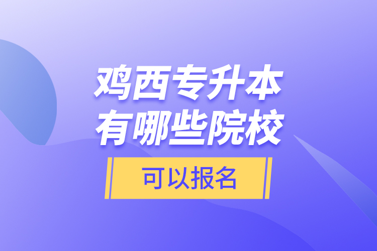 雞西專(zhuān)升本有哪些院校可以報(bào)名？