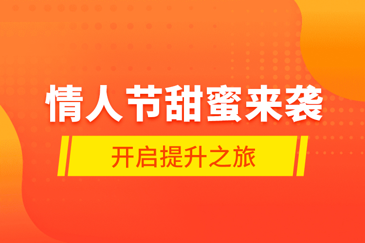 情人節(jié)甜蜜來襲，開啟提升之旅