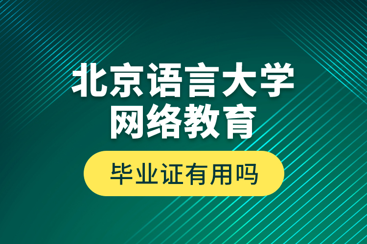 北京語言大學(xué)網(wǎng)絡(luò)教育畢業(yè)證有用嗎？