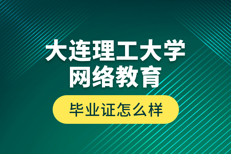 大連理工大學(xué)網(wǎng)絡(luò)教育畢業(yè)證怎么樣？