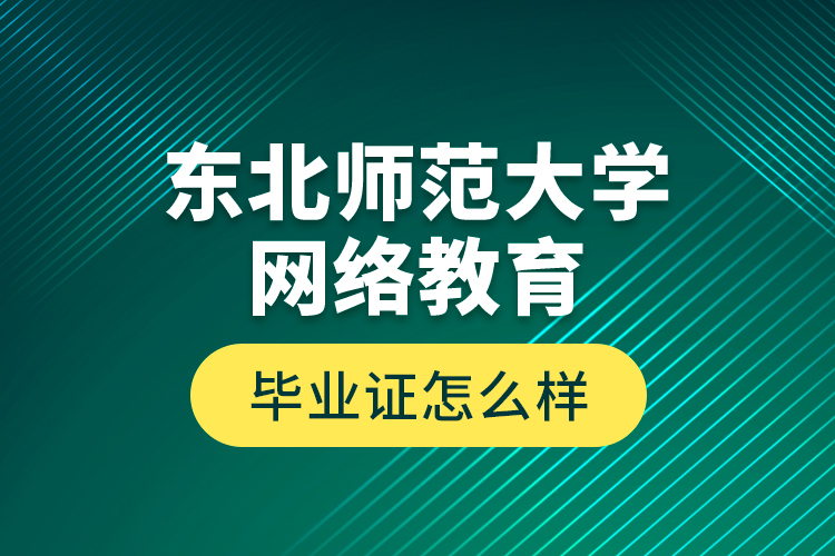 東北師范大學(xué)網(wǎng)絡(luò)教育畢業(yè)證怎么樣？