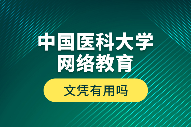 中國醫(yī)科大學網絡教育文憑有用嗎？