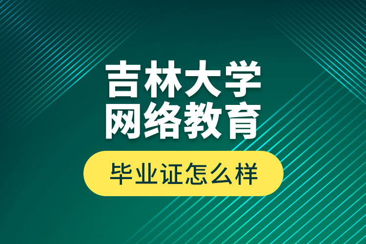 吉林大學(xué)網(wǎng)絡(luò)教育畢業(yè)證怎么樣？