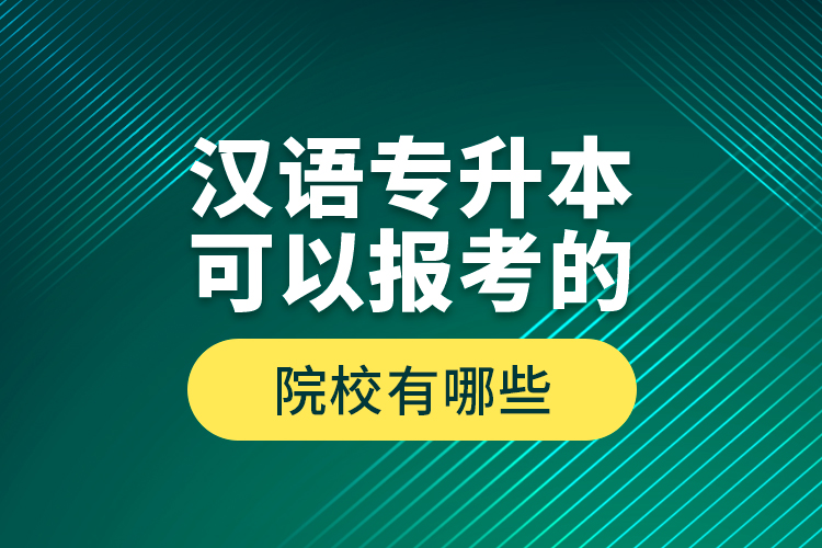 漢語(yǔ)專升本可以報(bào)考的院校有哪些？