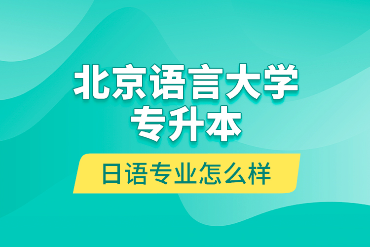 北京語(yǔ)言大學(xué)專(zhuān)升本日語(yǔ)專(zhuān)業(yè)怎么樣？