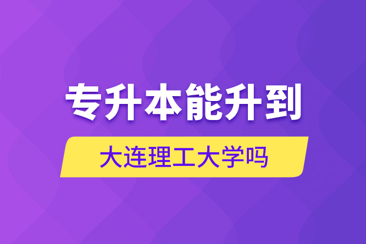 專(zhuān)升本能升到大連理工大學(xué)嗎？