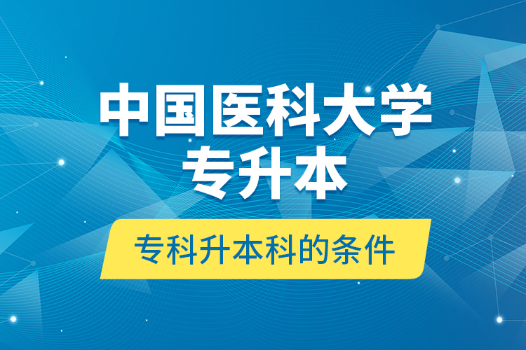 中國(guó)醫(yī)科大學(xué)專升本?？粕究频臈l件