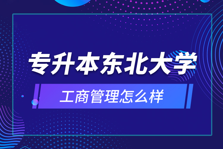 專升本東北大學(xué)工商管理怎么樣？