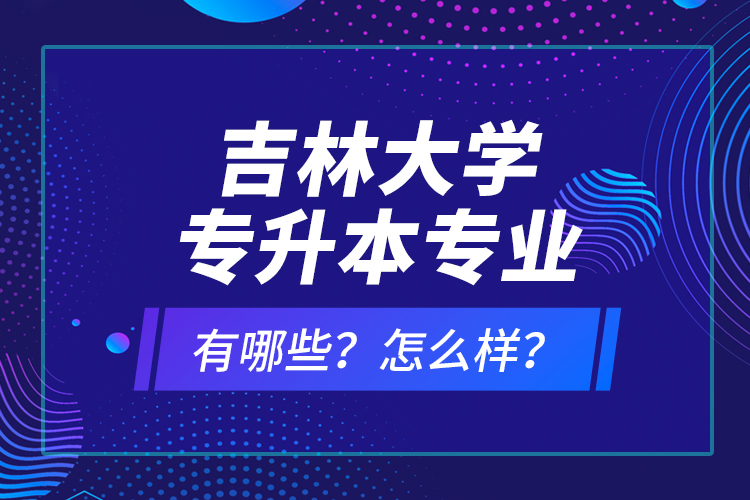 吉林大學(xué)專升本專業(yè)有哪些？怎么樣？