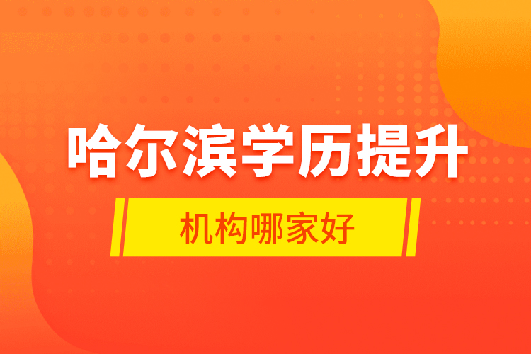 哈爾濱學(xué)歷提升機(jī)構(gòu)哪家好？