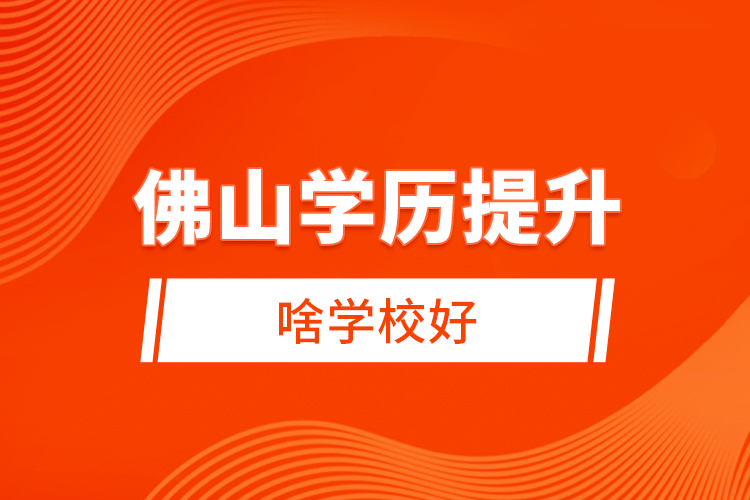 佛山學(xué)歷提升啥學(xué)校好？