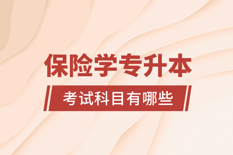 保險學(xué)專升本考試科目有哪些？