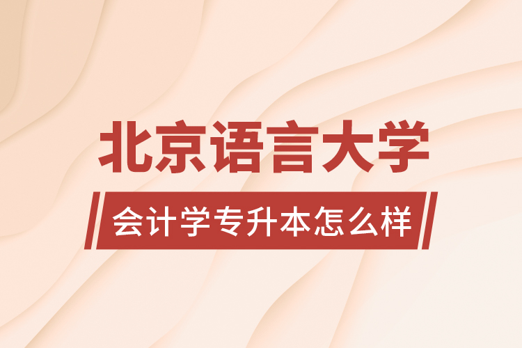 北京語(yǔ)言大學(xué)會(huì)計(jì)學(xué)專升本怎么樣？