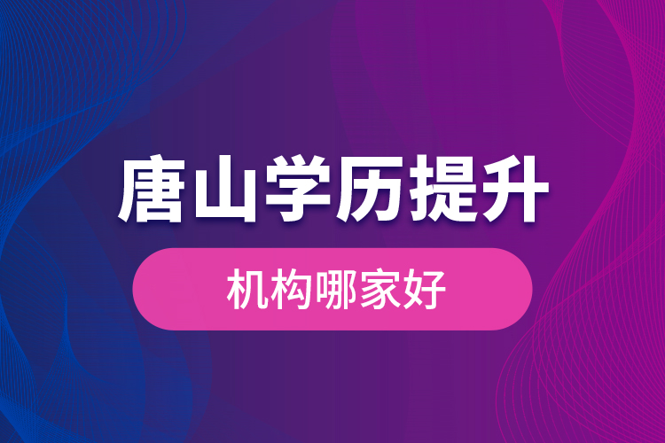 唐山學(xué)歷提升機構(gòu)哪家好是什么？