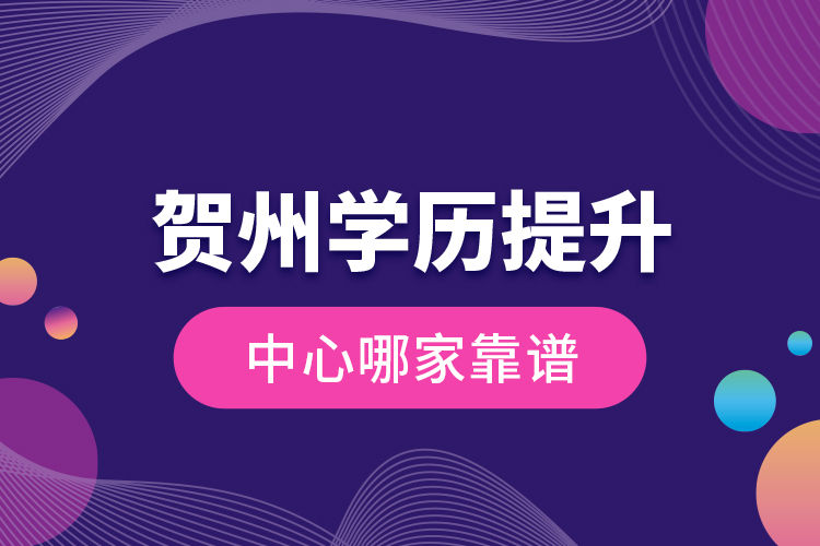 賀州學(xué)歷提升中心哪家靠譜？