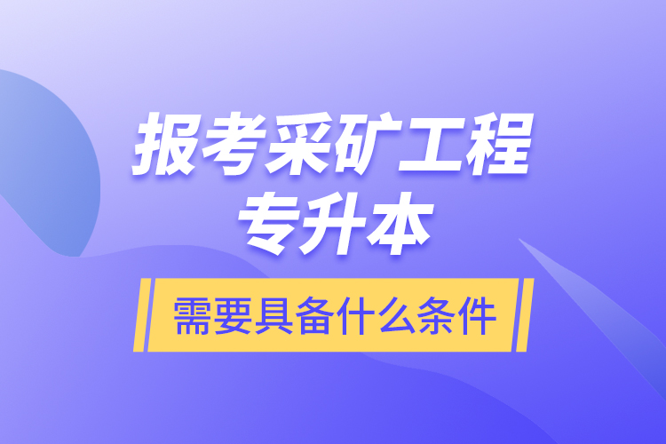 報(bào)考采礦工程專升本需要具備什么條件？
